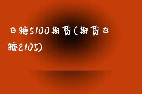 白糖5100期货(期货白糖2105)_https://www.boyangwujin.com_纳指期货_第1张