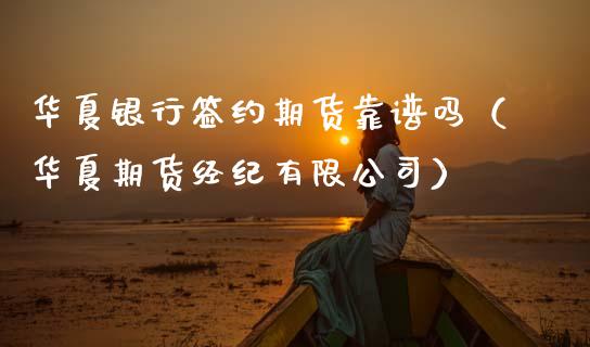 华夏银行签约期货靠谱吗（华夏期货经纪有限公司）