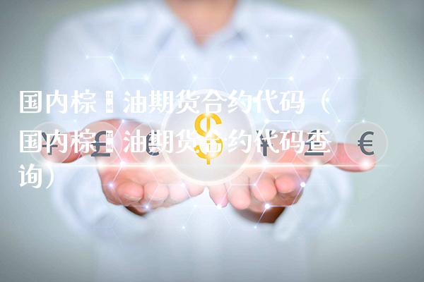 国内棕榈油期货合约代码（国内棕榈油期货合约代码查询）_https://www.boyangwujin.com_恒生指数_第1张