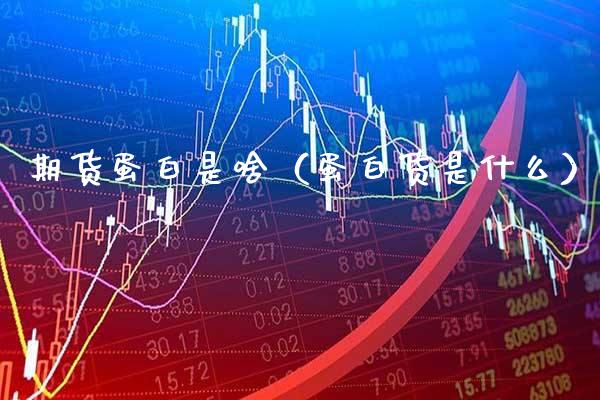 期货蛋白是啥（蛋白货是什么）_https://www.boyangwujin.com_期货直播间_第1张