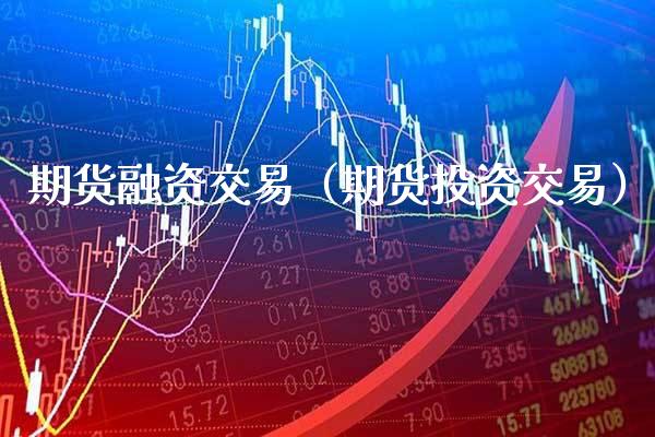 期货融资交易（期货投资交易）_https://www.boyangwujin.com_期货直播间_第1张