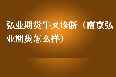 弘业期货牛叉诊断（南京弘业期货怎么样）