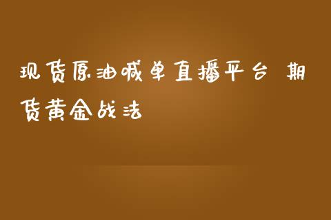 现货原油喊单直播平台 期货黄金战法_https://www.boyangwujin.com_期货直播间_第1张