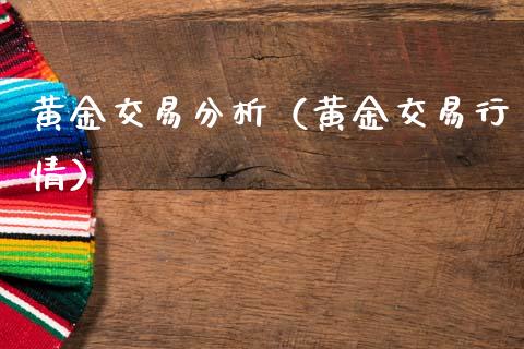 黄金交易分析（黄金交易行情）_https://www.boyangwujin.com_期货直播间_第1张
