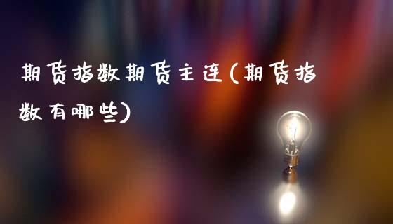 期货指数期货主连(期货指数有哪些)_https://www.boyangwujin.com_白银期货_第1张