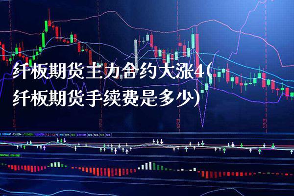 纤板期货主力合约大涨4(纤板期货手续费是多少)_https://www.boyangwujin.com_内盘期货_第1张