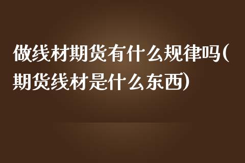 做线材期货有什么规律吗(期货线材是什么东西)_https://www.boyangwujin.com_纳指期货_第1张