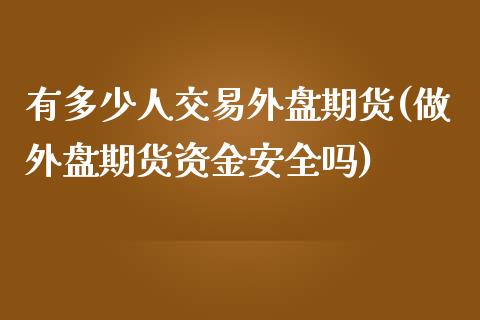 有多少人交易外盘期货(做外盘期货资金安全吗)_https://www.boyangwujin.com_恒生指数_第1张