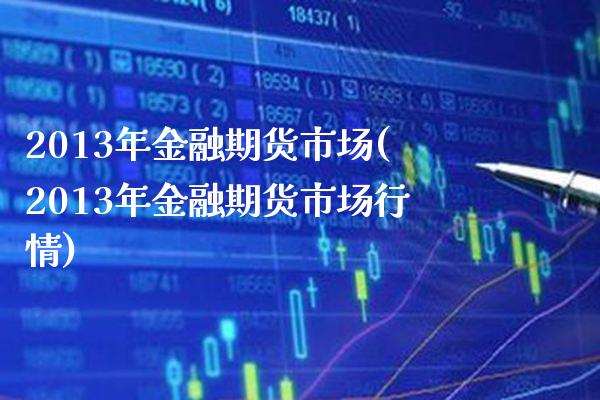 2013年金融期货市场(2013年金融期货市场行情)