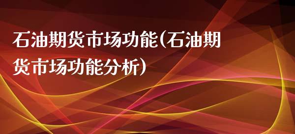 石油期货市场功能(石油期货市场功能分析)_https://www.boyangwujin.com_道指期货_第1张