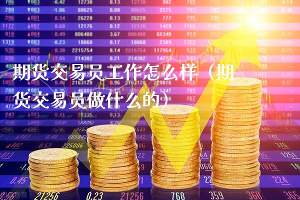 期货交易员工作怎么样（期货交易员做什么的）_https://www.boyangwujin.com_黄金期货_第1张