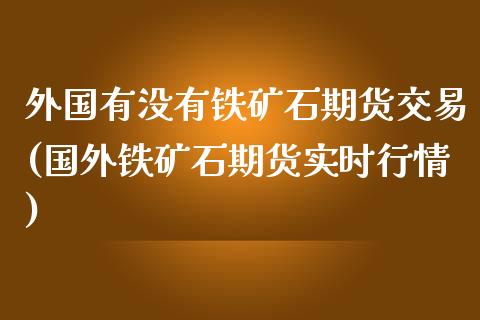 外国有没有铁矿石期货交易(国外铁矿石期货实时行情)_https://www.boyangwujin.com_恒生指数_第1张