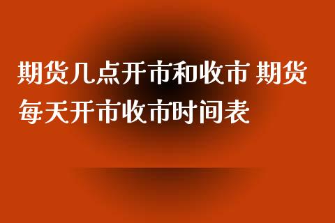 期货几点开市和收市 期货每天开市收市时间表_https://www.boyangwujin.com_期货直播间_第1张
