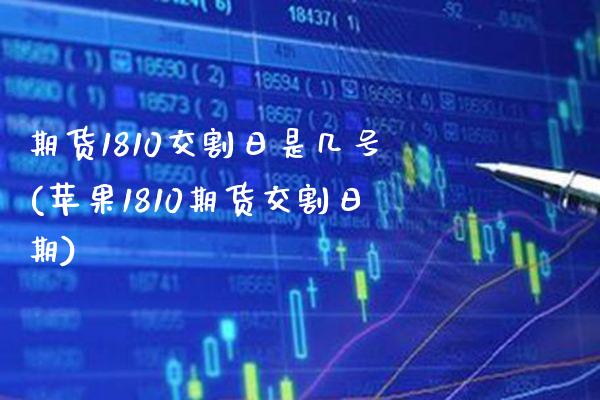 期货1810交割日是几号(苹果1810期货交割日期)_https://www.boyangwujin.com_期货直播间_第1张