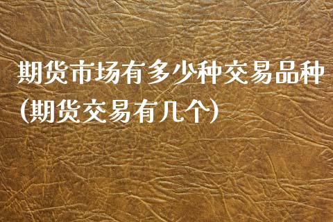 期货市场有多少种交易品种(期货交易有几个)_https://www.boyangwujin.com_原油直播间_第1张