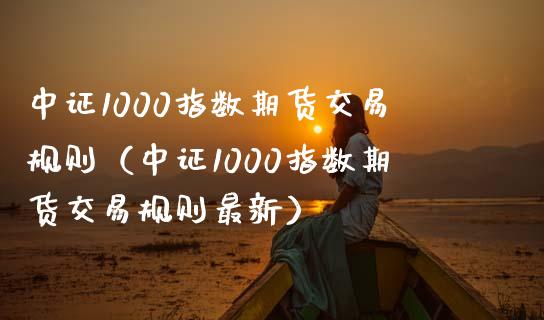 中证1000指数期货交易规则（中证1000指数期货交易规则最新）
