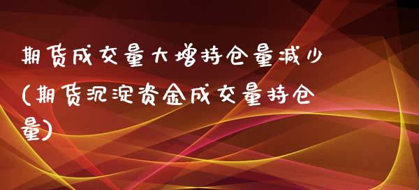 期货成交量大增持仓量减少(期货沉淀资金成交量持仓量)_https://www.boyangwujin.com_期货直播间_第1张