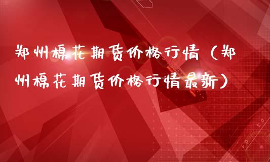 郑州棉花期货价格行情（郑州棉花期货价格行情最新）_https://www.boyangwujin.com_道指期货_第1张