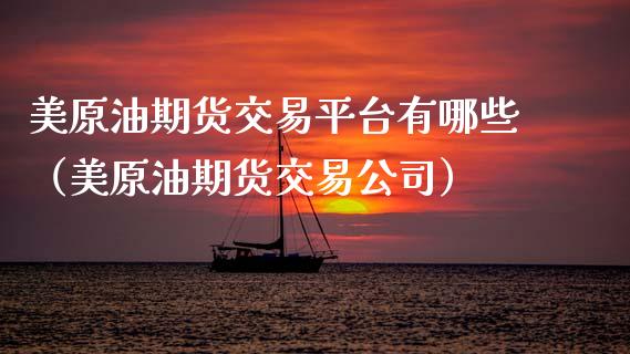 美原油期货交易平台有哪些（美原油期货交易公司）_https://www.boyangwujin.com_期货直播间_第1张