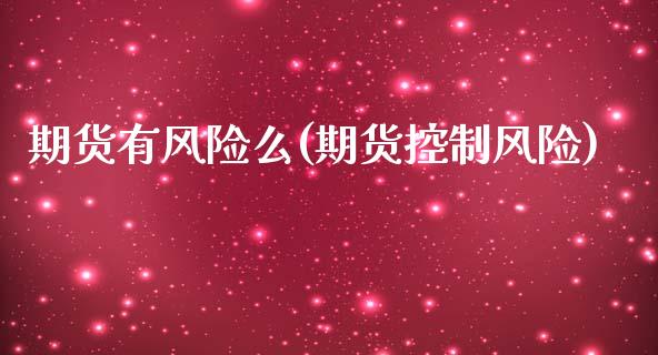 期货有风险么(期货控制风险)_https://www.boyangwujin.com_期货直播间_第1张