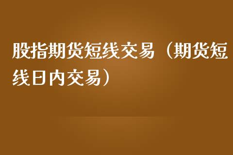 股指期货短线交易（期货短线日内交易）_https://www.boyangwujin.com_期货直播间_第1张