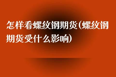 怎样看螺纹钢期货(螺纹钢期货受什么影响)