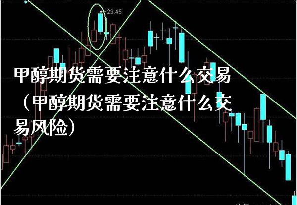 甲醇期货需要注意什么交易（甲醇期货需要注意什么交易风险）_https://www.boyangwujin.com_原油期货_第1张