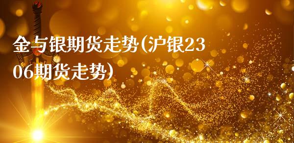 金与银期货走势(沪银2306期货走势)_https://www.boyangwujin.com_期货直播间_第1张