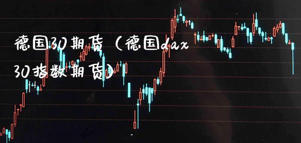 德国30期货（德国dax30指数期货）_https://www.boyangwujin.com_道指期货_第1张