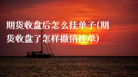 期货收盘后怎么挂单子(期货收盘了怎样撤销挂单)_https://www.boyangwujin.com_黄金期货_第1张