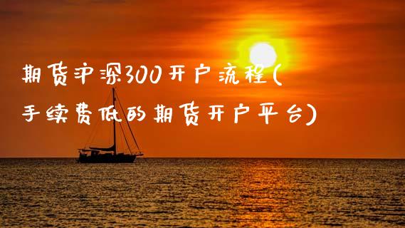 期货沪深300开户流程(手续费低的期货开户平台)_https://www.boyangwujin.com_内盘期货_第1张