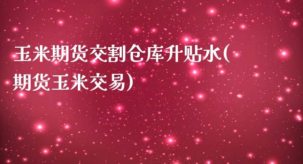 玉米期货交割仓库升贴水(期货玉米交易)
