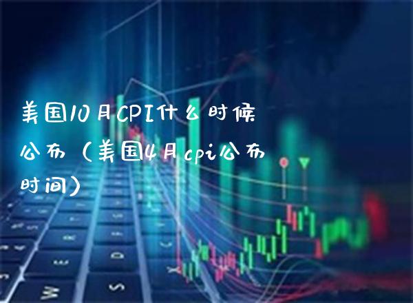 美国10月CPI什么时候公布（美国4月cpi公布时间）_https://www.boyangwujin.com_期货直播间_第1张