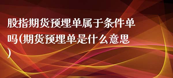 股指期货预埋单属于条件单吗(期货预埋单是什么意思)_https://www.boyangwujin.com_期货直播间_第1张