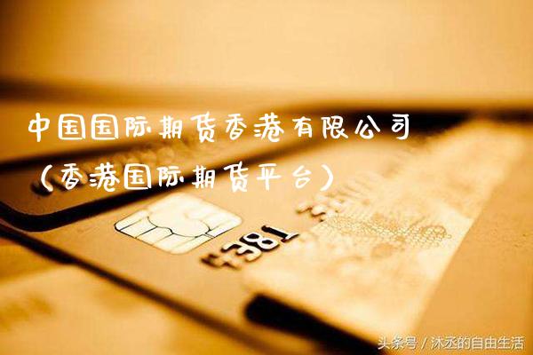 中国国际期货香港有限公司（香港国际期货平台）