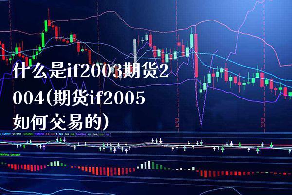 什么是if2003期货2004(期货if2005如何交易的)