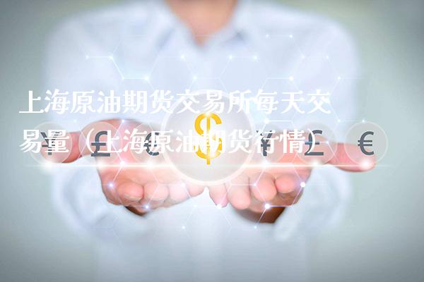 上海原油期货交易所每天交易量（上海原油期货行情）_https://www.boyangwujin.com_原油期货_第1张