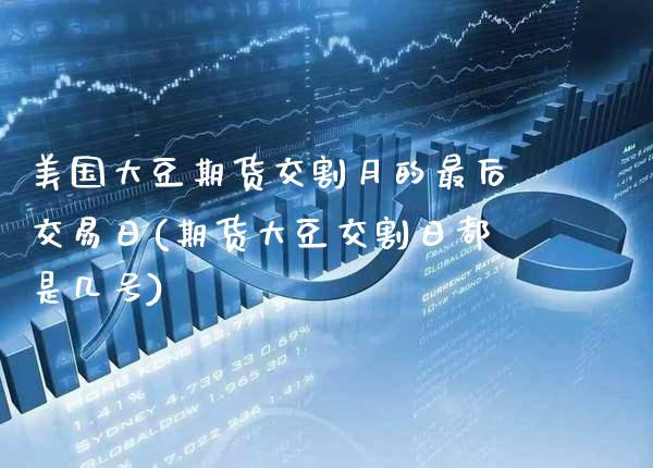 美国大豆期货交割月的最后交易日(期货大豆交割日都是几号)