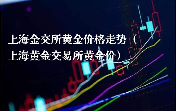 上海金交所黄金价格走势（上海黄金交易所黄金价）