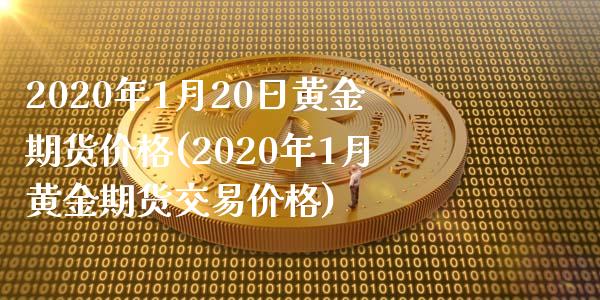 2020年1月20日黄金期货价格(2020年1月黄金期货交易价格)
