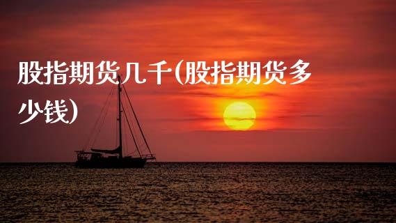 股指期货几千(股指期货多少钱)_https://www.boyangwujin.com_期货直播间_第1张