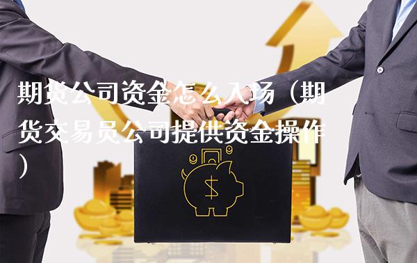 期货公司资金怎么入场（期货交易员公司提供资金操作）