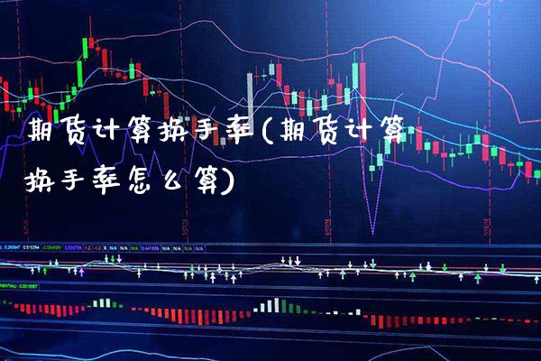 期货计算换手率(期货计算换手率怎么算)_https://www.boyangwujin.com_内盘期货_第1张