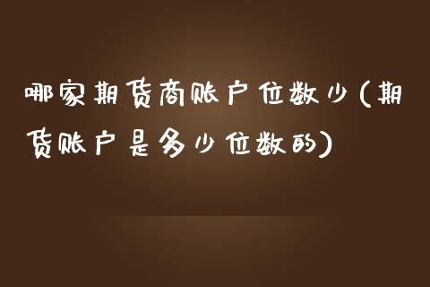 哪家期货商账户位数少(期货账户是多少位数的)