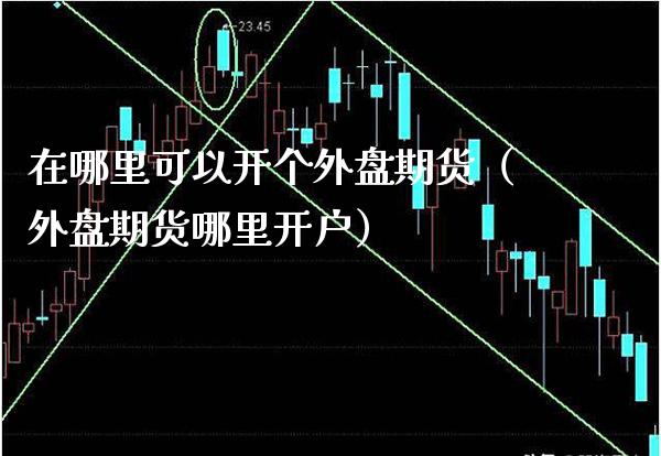 在哪里可以开个外盘期货（外盘期货哪里开户）_https://www.boyangwujin.com_原油期货_第1张