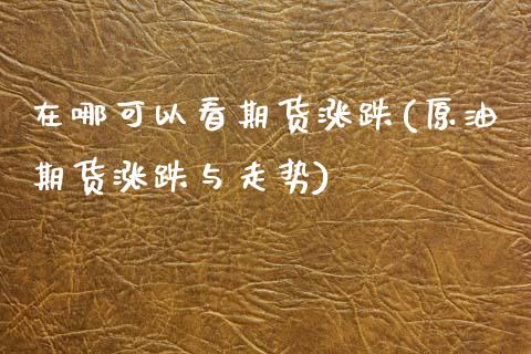 在哪可以看期货涨跌(原油期货涨跌与走势)_https://www.boyangwujin.com_纳指期货_第1张
