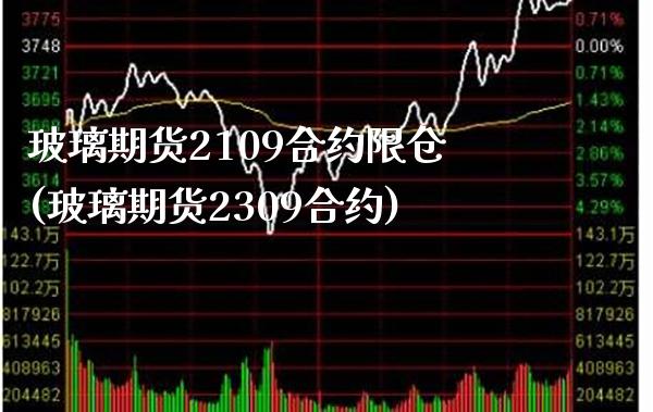 玻璃期货2109合约限仓(玻璃期货2309合约)_https://www.boyangwujin.com_期货直播间_第1张