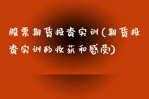 股票期货投资实训(期货投资实训的收获和感受)_https://www.boyangwujin.com_黄金期货_第1张