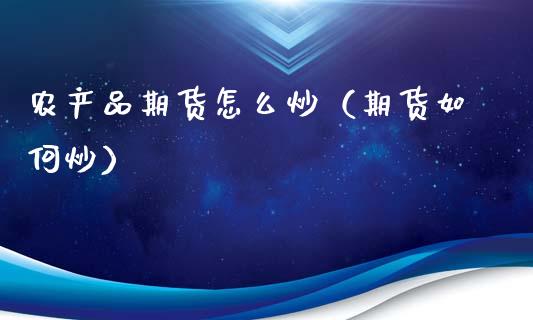农产品期货怎么炒（期货如何炒）_https://www.boyangwujin.com_期货直播间_第1张