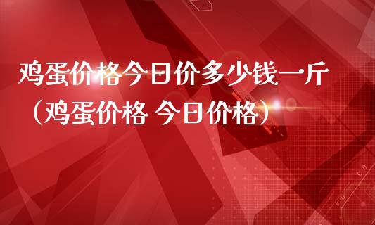鸡蛋价格今日价多少钱一斤（鸡蛋价格 今日价格）_https://www.boyangwujin.com_期货直播间_第1张